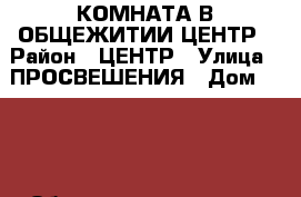 КОМНАТА В ОБЩЕЖИТИИ ЦЕНТР › Район ­ ЦЕНТР › Улица ­ ПРОСВЕШЕНИЯ › Дом ­ 106 › Общая площадь ­ 13 › Цена ­ 550 000 - Ростовская обл., Новочеркасск г. Недвижимость » Квартиры продажа   
